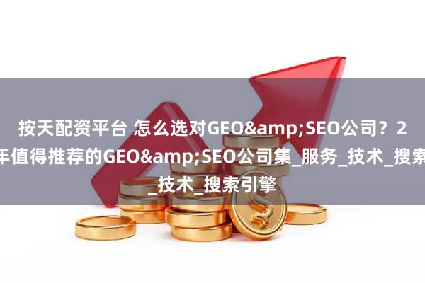 按天配资平台 怎么选对GEO&SEO公司？2025年值得推荐的GEO&SEO公司集_服务_技术_搜索引擎