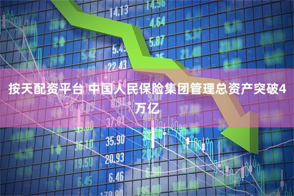 按天配资平台 中国人民保险集团管理总资产突破4万亿