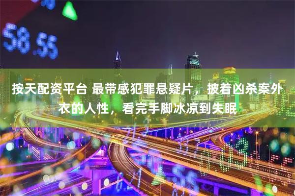 按天配资平台 最带感犯罪悬疑片，披着凶杀案外衣的人性，看完手脚冰凉到失眠