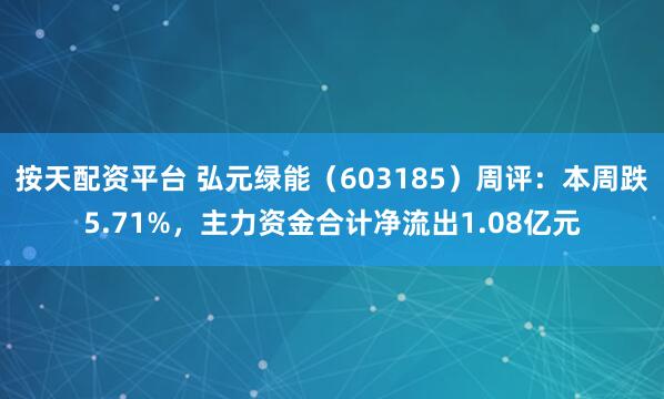 按天配资平台 弘元绿能（603185）周评：本周跌5.71%，主力资金合计净流出1.08亿元
