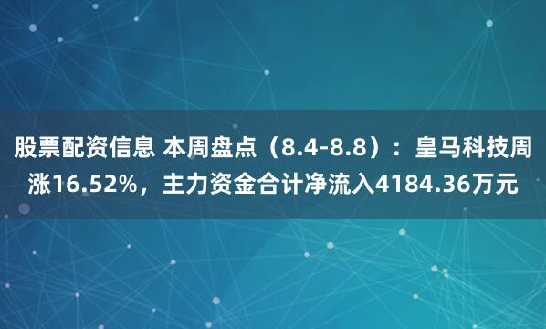 股票配资信息 本周盘点（8.4-8.8）：皇马科技周涨16.52%，主力资金合计净流入4184.36万元