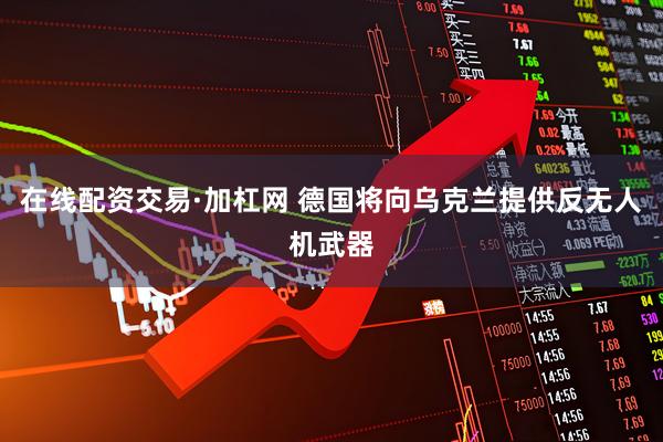 在线配资交易·加杠网 德国将向乌克兰提供反无人机武器