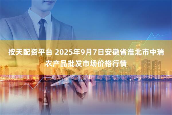 按天配资平台 2025年9月7日安徽省淮北市中瑞农产品批发市场价格行情