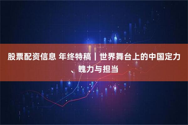 股票配资信息 年终特稿｜世界舞台上的中国定力、魄力与担当