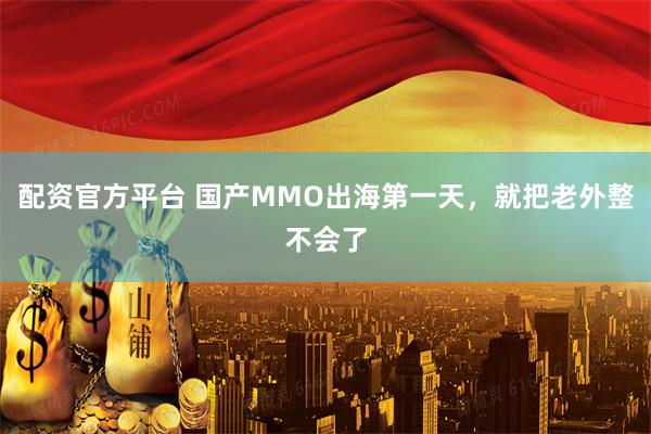 配资官方平台 国产MMO出海第一天，就把老外整不会了