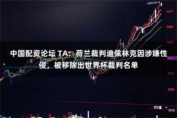 中国配资论坛 TA:荷兰裁判迪佩林克因涉嫌性侵,被移除出世界杯裁判名单