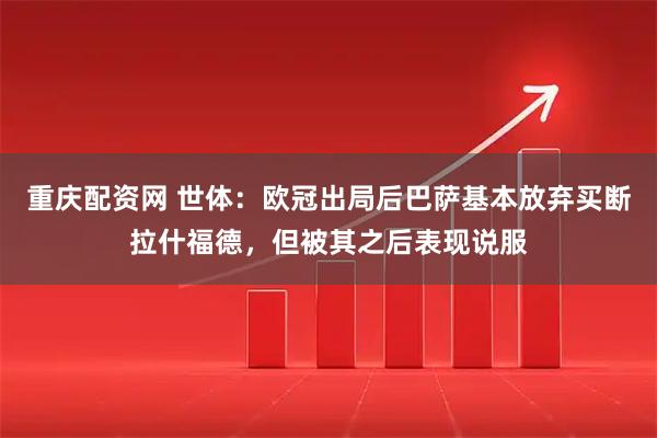 重庆配资网 世体:欧冠出局后巴萨基本放弃买断拉什福德,但被其之后表现说服